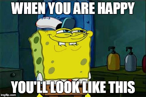 Don't You Squidward | WHEN YOU ARE HAPPY; YOU'LL LOOK LIKE THIS | image tagged in memes,dont you squidward | made w/ Imgflip meme maker