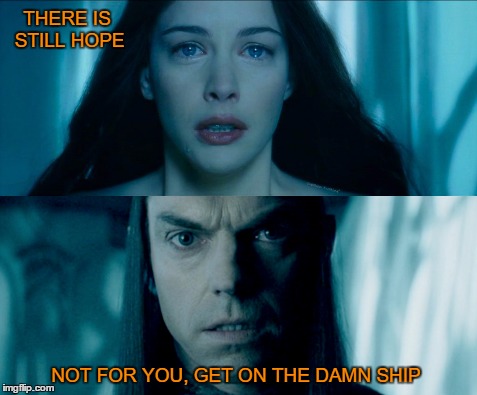 Tough Love | THERE IS STILL HOPE; NOT FOR YOU, GET ON THE DAMN SHIP | image tagged in elrond,elrond and arwen,arwen | made w/ Imgflip meme maker