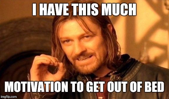 One Does Not Simply Meme | I HAVE THIS MUCH; MOTIVATION TO GET OUT OF BED | image tagged in memes,one does not simply | made w/ Imgflip meme maker