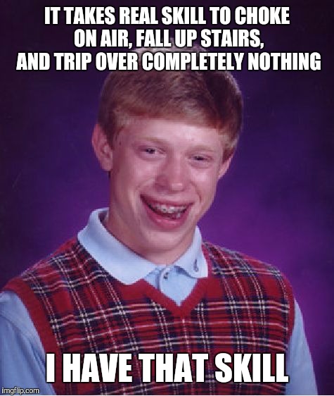 Bad Luck Brian Meme | IT TAKES REAL SKILL TO CHOKE ON AIR, FALL UP STAIRS, AND TRIP OVER COMPLETELY NOTHING; I HAVE THAT SKILL | image tagged in memes,bad luck brian | made w/ Imgflip meme maker