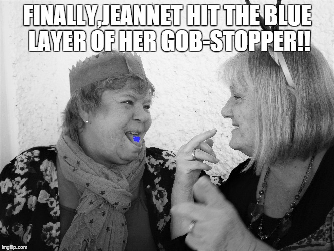 FINALLY,JEANNET HIT THE BLUE LAYER OF HER GOB-STOPPER!! | image tagged in sweetie pie | made w/ Imgflip meme maker