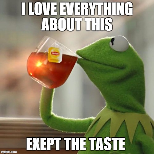 But That's None Of My Business | I LOVE EVERYTHING ABOUT THIS; EXEPT THE TASTE | image tagged in memes,but thats none of my business,kermit the frog | made w/ Imgflip meme maker