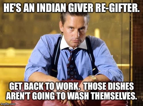 HE'S AN INDIAN GIVER RE-GIFTER. GET BACK TO WORK.  THOSE DISHES AREN'T GOING TO WASH THEMSELVES. | made w/ Imgflip meme maker