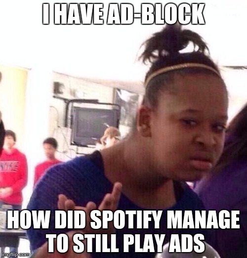 Black Girl Wat | I HAVE AD-BLOCK; HOW DID SPOTIFY MANAGE TO STILL PLAY ADS | image tagged in memes,black girl wat | made w/ Imgflip meme maker