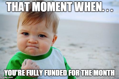 Success Kid Original | THAT MOMENT WHEN. . . YOU'RE FULLY FUNDED FOR THE MONTH | image tagged in memes,success kid original | made w/ Imgflip meme maker