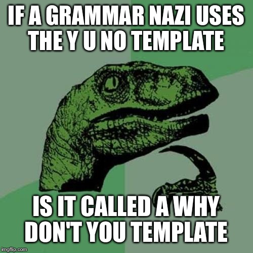 Philosoraptor | IF A GRAMMAR NAZI USES THE Y U NO TEMPLATE; IS IT CALLED A WHY DON'T YOU TEMPLATE | image tagged in memes,philosoraptor | made w/ Imgflip meme maker
