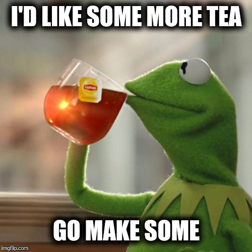 But That's None Of My Business Meme | I'D LIKE SOME MORE TEA GO MAKE SOME | image tagged in memes,but thats none of my business,kermit the frog | made w/ Imgflip meme maker