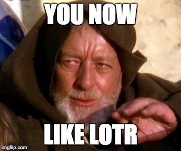 Obi Wan Kenobi Jedi Mind Trick | YOU NOW; LIKE LOTR | image tagged in obi wan kenobi jedi mind trick | made w/ Imgflip meme maker