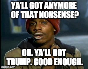 Y'all Got Any More Of That Meme | YA'LL GOT ANYMORE OF THAT NONSENSE? OH. YA'LL GOT TRUMP. GOOD ENOUGH. | image tagged in memes,yall got any more of | made w/ Imgflip meme maker