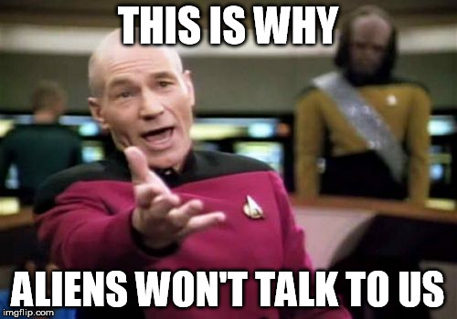 Picard Wtf Meme | THIS IS WHY ALIENS WON'T TALK TO US | image tagged in memes,picard wtf | made w/ Imgflip meme maker
