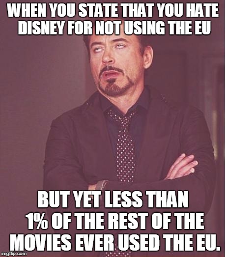 Face You Make Robert Downey Jr | WHEN YOU STATE THAT YOU HATE DISNEY FOR NOT USING THE EU; BUT YET LESS THAN 1% OF THE REST OF THE MOVIES EVER USED THE EU. | image tagged in memes,face you make robert downey jr | made w/ Imgflip meme maker