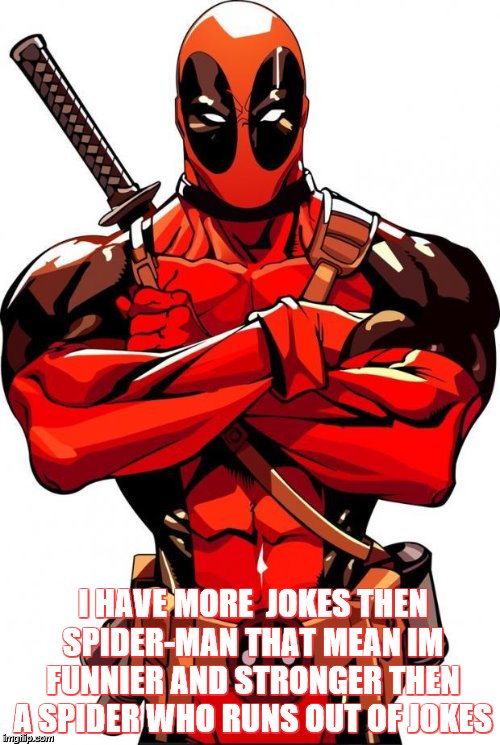 Deadpool | I HAVE MORE  JOKES THEN SPIDER-MAN THAT MEAN IM FUNNIER AND STRONGER THEN A SPIDER WHO RUNS OUT OF JOKES | image tagged in deadpool | made w/ Imgflip meme maker