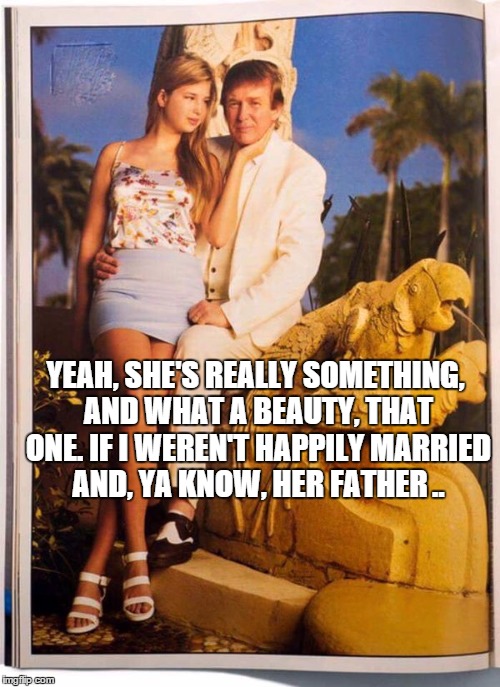 YEAH, SHE'S REALLY SOMETHING, AND WHAT A BEAUTY, THAT ONE. IF I WEREN'T HAPPILY MARRIED AND, YA KNOW, HER FATHER .. | made w/ Imgflip meme maker
