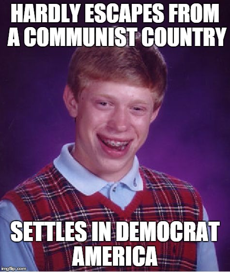Bad Luck Brian Meme | HARDLY ESCAPES FROM A COMMUNIST COUNTRY SETTLES IN DEMOCRAT AMERICA | image tagged in memes,bad luck brian | made w/ Imgflip meme maker