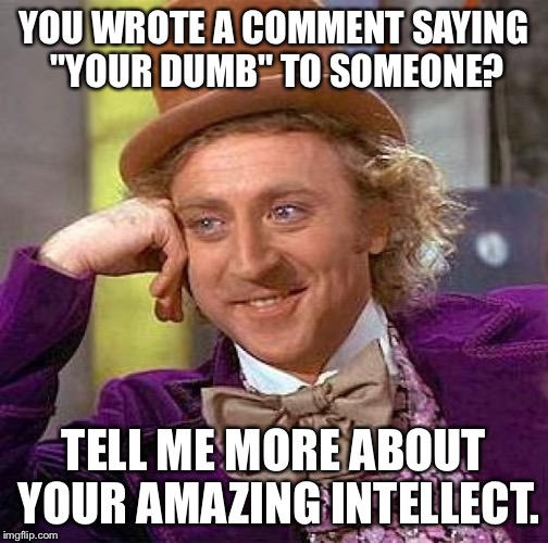 I always love it... | YOU WROTE A COMMENT SAYING "YOUR DUMB" TO SOMEONE? TELL ME MORE ABOUT YOUR AMAZING INTELLECT. | image tagged in memes,creepy condescending wonka,sarcasm,morons | made w/ Imgflip meme maker