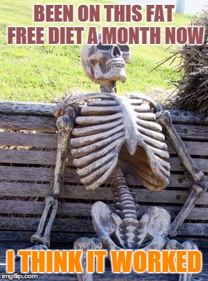 Waiting Skeleton | BEEN ON THIS FAT FREE DIET A MONTH NOW; I THINK IT WORKED | image tagged in memes,waiting skeleton | made w/ Imgflip meme maker