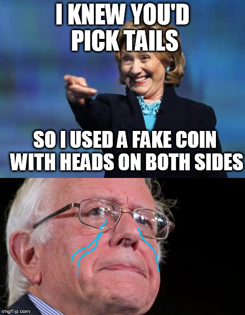 The truth about Iowa | I KNEW YOU'D PICK TAILS SO I USED A FAKE COIN WITH HEADS ON BOTH SIDES | image tagged in memes,bernie sanders,hillary clinton,election 2016 | made w/ Imgflip meme maker