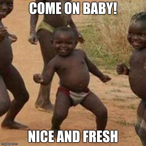Third World Success Kid Meme | COME ON BABY! NICE AND FRESH | image tagged in memes,third world success kid | made w/ Imgflip meme maker