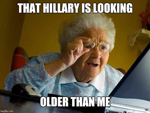 Grandma Finds The Internet | THAT HILLARY IS LOOKING; OLDER THAN ME | image tagged in memes,grandma finds the internet | made w/ Imgflip meme maker