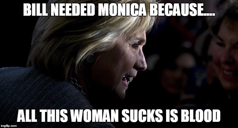The Dark Queen | BILL NEEDED MONICA BECAUSE.... ALL THIS WOMAN SUCKS IS BLOOD | image tagged in the dark queen | made w/ Imgflip meme maker