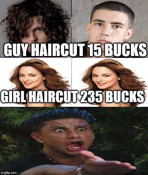 Haircuts before and after | GUY HAIRCUT 15 BUCKS; GIRL HAIRCUT 235 BUCKS | image tagged in memes,haircut | made w/ Imgflip meme maker