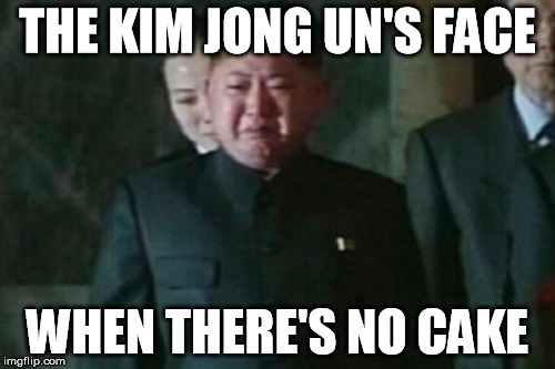 Kim Jong Un Sad | THE KIM JONG UN'S FACE; WHEN THERE'S NO CAKE | image tagged in memes,kim jong un sad | made w/ Imgflip meme maker