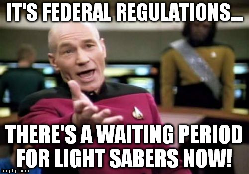 Picard Wtf Meme | IT'S FEDERAL REGULATIONS... THERE'S A WAITING PERIOD FOR LIGHT SABERS NOW! | image tagged in memes,picard wtf | made w/ Imgflip meme maker