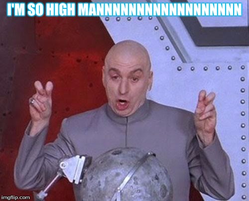 Dr Evil Laser | I'M SO HIGH MANNNNNNNNNNNNNNNNNN | image tagged in memes,dr evil laser | made w/ Imgflip meme maker