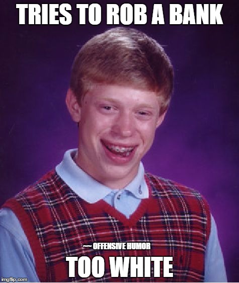 Bad Luck Brian | TRIES TO ROB A BANK; TOO WHITE; ~~ OFFENSIVE HUMOR | image tagged in memes,bad luck brian | made w/ Imgflip meme maker