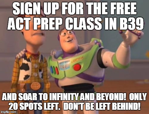 X, X Everywhere Meme | SIGN UP FOR THE FREE ACT PREP CLASS IN B39; AND SOAR TO INFINITY AND BEYOND!

ONLY 20 SPOTS LEFT.  DON'T BE LEFT BEHIND! | image tagged in memes,x x everywhere | made w/ Imgflip meme maker