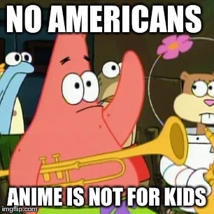No Patrick | NO AMERICANS; ANIME IS NOT FOR KIDS | image tagged in memes,no patrick | made w/ Imgflip meme maker