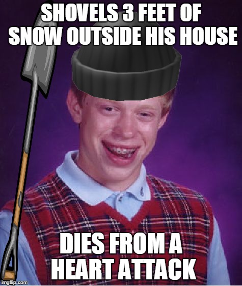 Bad Luck Brian | SHOVELS 3 FEET OF SNOW OUTSIDE HIS HOUSE; DIES FROM A HEART ATTACK | image tagged in memes,bad luck brian | made w/ Imgflip meme maker