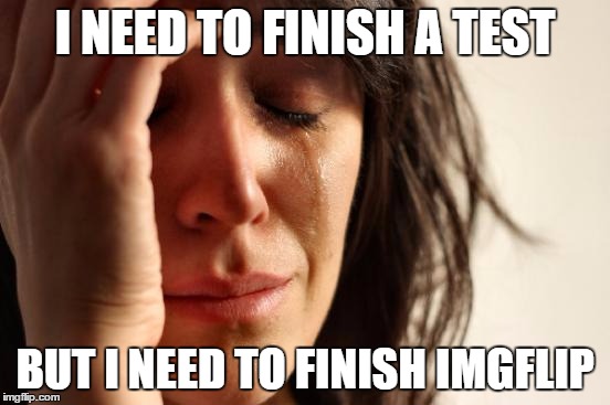 First World Problems Meme | I NEED TO FINISH A TEST BUT I NEED TO FINISH IMGFLIP | image tagged in memes,first world problems | made w/ Imgflip meme maker