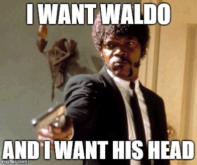 Say That Again I Dare You Meme | I WANT WALDO; AND I WANT HIS HEAD | image tagged in memes,say that again i dare you | made w/ Imgflip meme maker