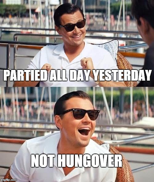 Leonardo Dicaprio Wolf Of Wall Street Meme | PARTIED ALL DAY YESTERDAY; NOT HUNGOVER | image tagged in memes,leonardo dicaprio wolf of wall street | made w/ Imgflip meme maker