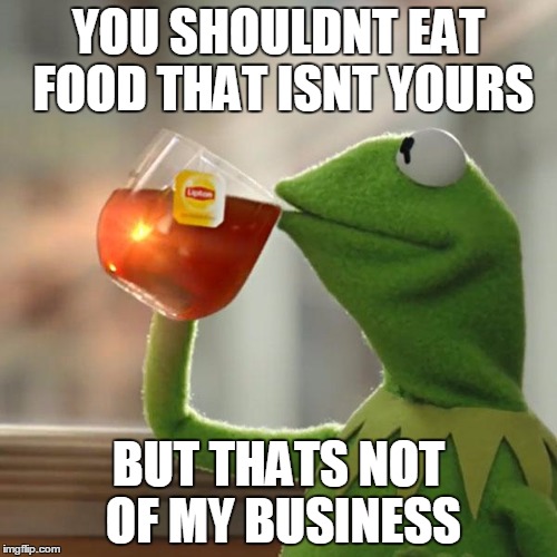 But That's None Of My Business Meme | YOU SHOULDNT EAT FOOD THAT ISNT YOURS; BUT THATS NOT OF MY BUSINESS | image tagged in memes,but thats none of my business,kermit the frog | made w/ Imgflip meme maker