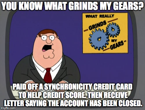 Peter Griffin News | YOU KNOW WHAT GRINDS MY GEARS? PAID OFF A SYNCHRONICITY CREDIT CARD TO HELP CREDIT SCORE. THEN RECEIVE LETTER SAYING THE ACCOUNT HAS BEEN CLOSED. | image tagged in memes,peter griffin news | made w/ Imgflip meme maker