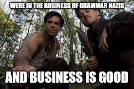 WERE IN THE BUSINESS OF GRAMMAR NAZIS AND BUSINESS IS GOOD | made w/ Imgflip meme maker
