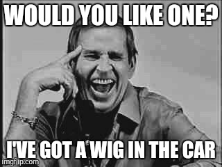 Laughing Paul Lynde | WOULD YOU LIKE ONE? I'VE GOT A WIG IN THE CAR | image tagged in laughing paul lynde | made w/ Imgflip meme maker