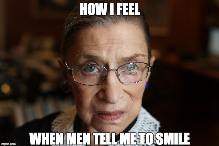 Notorious RBG | HOW I FEEL; WHEN MEN TELL ME TO SMILE | image tagged in resting bitch face,ruth bader ginsburg,feminism,catcalling,notorious rbf | made w/ Imgflip meme maker