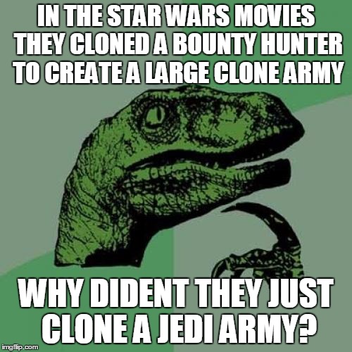 Philosoraptor Meme | IN THE STAR WARS MOVIES THEY CLONED A BOUNTY HUNTER TO CREATE A LARGE CLONE ARMY; WHY DIDENT THEY JUST CLONE A JEDI ARMY? | image tagged in memes,philosoraptor | made w/ Imgflip meme maker
