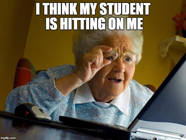 Grandma Finds The Internet Meme | I THINK MY STUDENT IS HITTING ON ME | image tagged in memes,grandma finds the internet | made w/ Imgflip meme maker