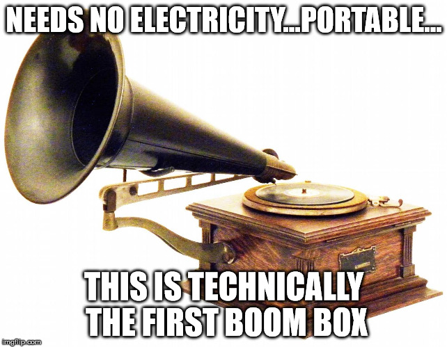 old record player | NEEDS NO ELECTRICITY...PORTABLE... THIS IS TECHNICALLY THE FIRST BOOM BOX | image tagged in old record player | made w/ Imgflip meme maker