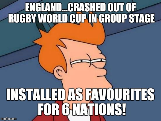 England rugby wtf | ENGLAND...CRASHED OUT OF RUGBY WORLD CUP IN GROUP STAGE; INSTALLED AS FAVOURITES FOR 6 NATIONS! | image tagged in memes,futurama fry,england | made w/ Imgflip meme maker