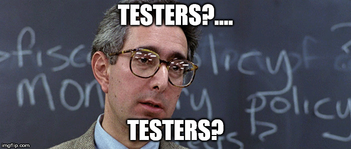 Testers | TESTERS?.... TESTERS? | image tagged in test,ben stein | made w/ Imgflip meme maker