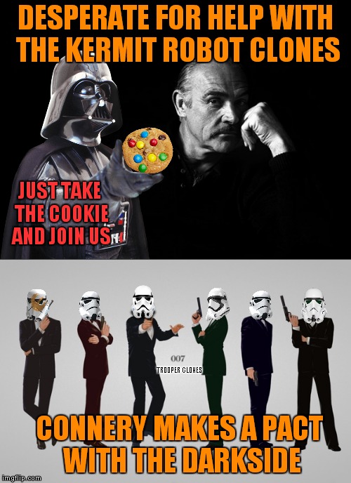 The meme war continues..... | DESPERATE FOR HELP WITH THE KERMIT ROBOT CLONES; JUST TAKE THE COOKIE AND JOIN US; TROOPER CLONES; CONNERY MAKES A PACT WITH THE DARKSIDE | image tagged in star wars,sean connery vs kermit,kermit vs connery | made w/ Imgflip meme maker
