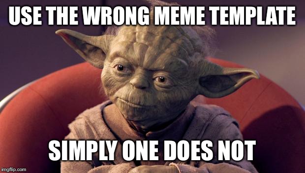 Yoda Wisdom | USE THE WRONG MEME TEMPLATE; SIMPLY ONE DOES NOT | image tagged in yoda wisdom | made w/ Imgflip meme maker