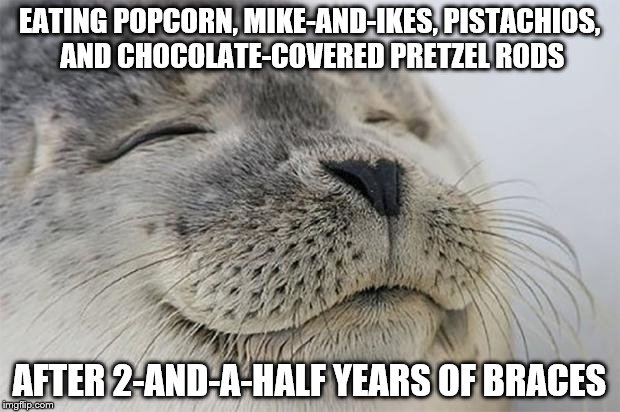 I'm being a bit of a "junkie" today. | EATING POPCORN, MIKE-AND-IKES, PISTACHIOS, AND CHOCOLATE-COVERED PRETZEL RODS; AFTER 2-AND-A-HALF YEARS OF BRACES | image tagged in memes,satisfied seal,inferno390 | made w/ Imgflip meme maker