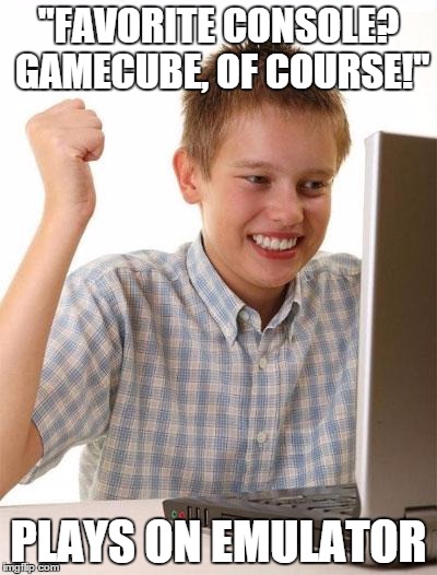 We all have that one friend... | "FAVORITE CONSOLE? GAMECUBE, OF COURSE!"; PLAYS ON EMULATOR | image tagged in memes,first day on the internet kid,that one friend | made w/ Imgflip meme maker