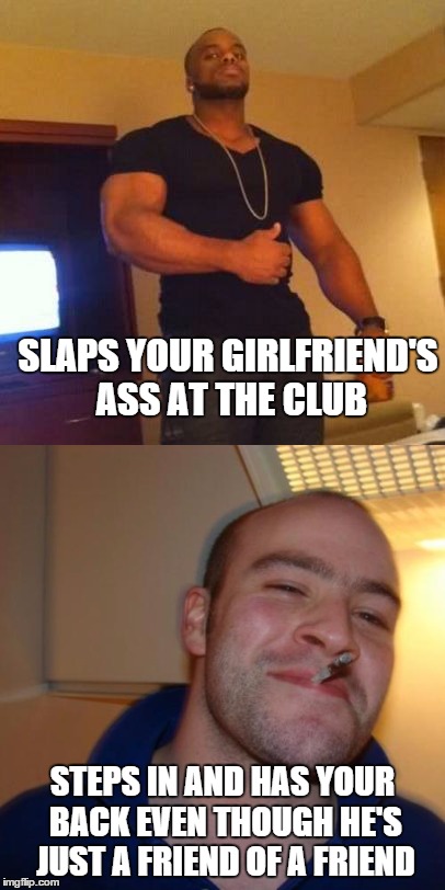good guy greg to the rescue | SLAPS YOUR GIRLFRIEND'S ASS AT THE CLUB; STEPS IN AND HAS YOUR BACK EVEN THOUGH HE'S JUST A FRIEND OF A FRIEND | image tagged in original meme,good guy greg,in da club,clubbing | made w/ Imgflip meme maker